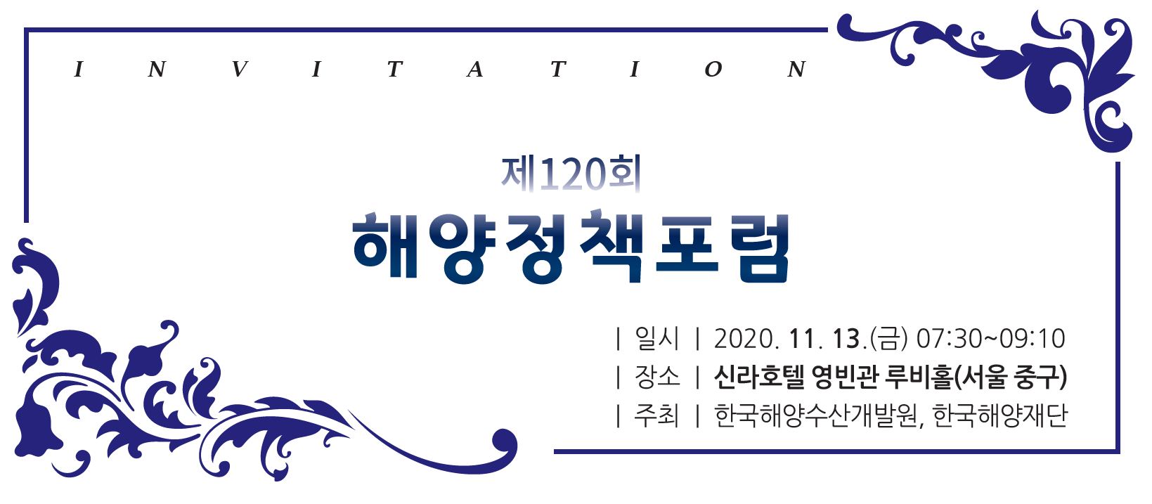 제 120회 해양정책포럼 | 일시 | 2020. 11. 13 (금) 07:30~09:10 | 장소 | 신라호텔 영빈관 루비홀(서울 중구) | 주최 | 한국해양수산개발원, 한국해양재단