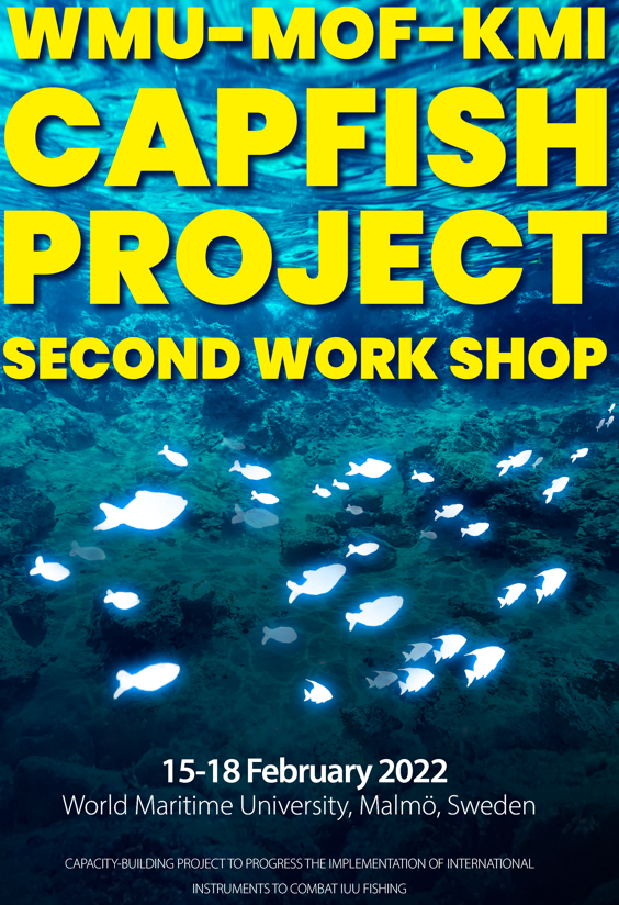 WMU-MOF-KMI CAPFISH PROJECT SECOND WORK SHOP 15-18 FEBRUARY 2022 World Maritime University, Malmo, Sweden CAPACITY-BUILDING PROJECT TO PROGRESS THE IMPLEMENTATION OF INTERNATIONAL INSTRUMENTS TO COMBAT IUU FISHING