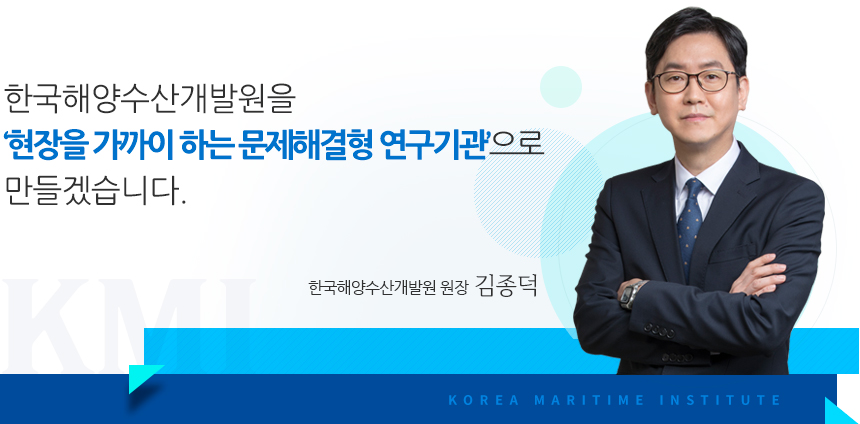 한국해양수산개발원을 ‘현장을 가까이 하는 문제해결형 연구기관’으로 만들겠습니다.