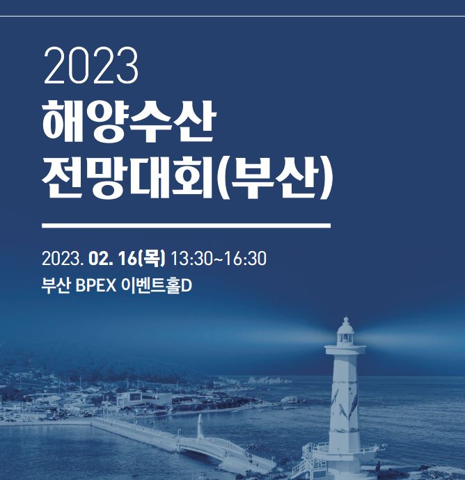 2023 해양수산 전망대회(부산) 2023.02.16(목) 13:30~16:30 부산 BPEX 이벤트홀D